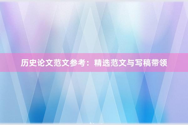 历史论文范文参考：精选范文与写稿带领