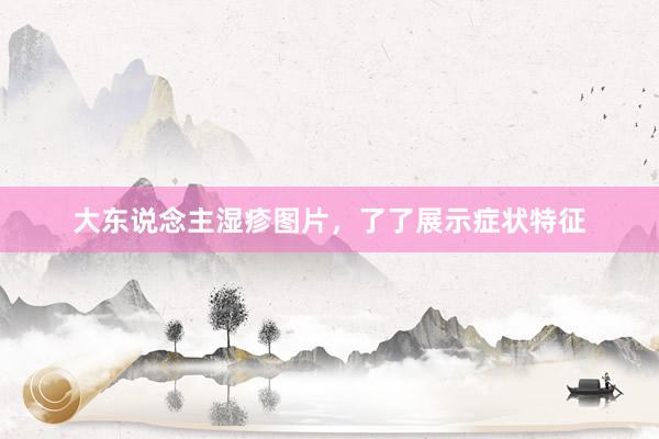 大东说念主湿疹图片,了了展示症状特征